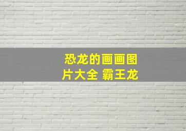 恐龙的画画图片大全 霸王龙